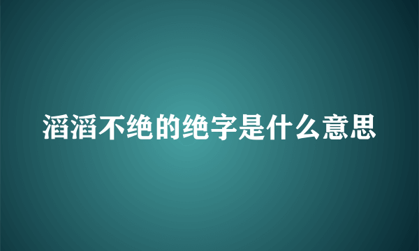 滔滔不绝的绝字是什么意思