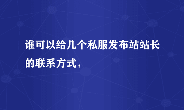 谁可以给几个私服发布站站长的联系方式，