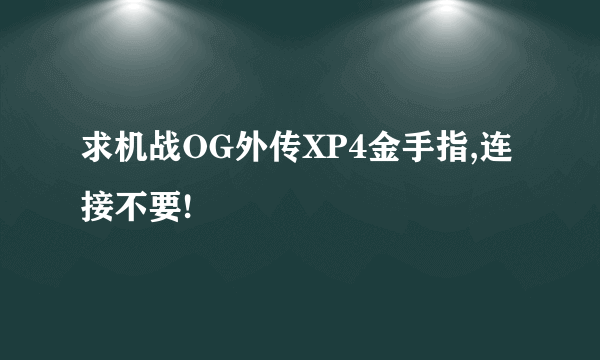 求机战OG外传XP4金手指,连接不要!