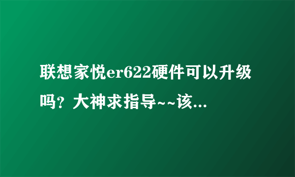 联想家悦er622硬件可以升级吗？大神求指导~~该怎么升级?