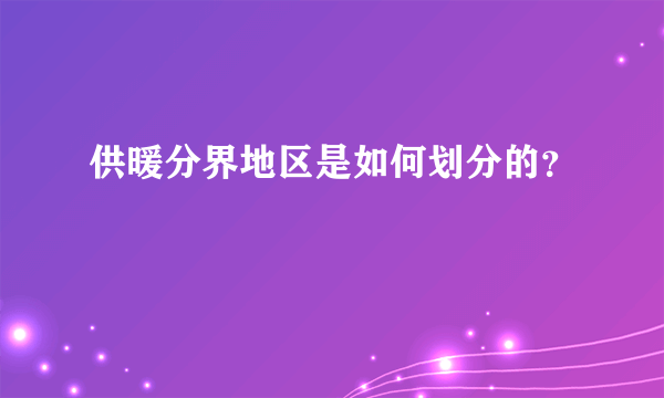 供暖分界地区是如何划分的？