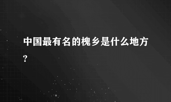 中国最有名的槐乡是什么地方?