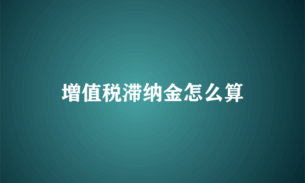 增值税滞纳金怎么算