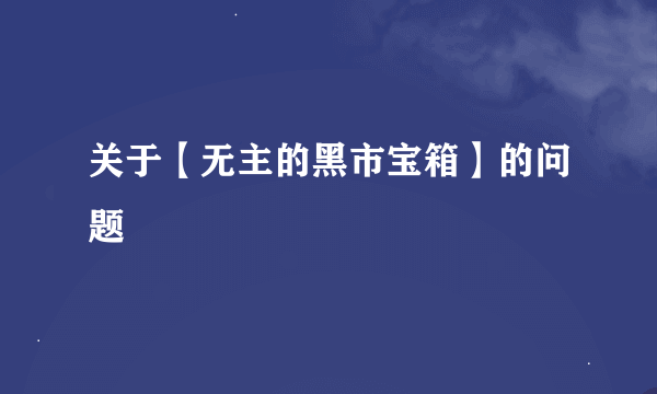 关于【无主的黑市宝箱】的问题