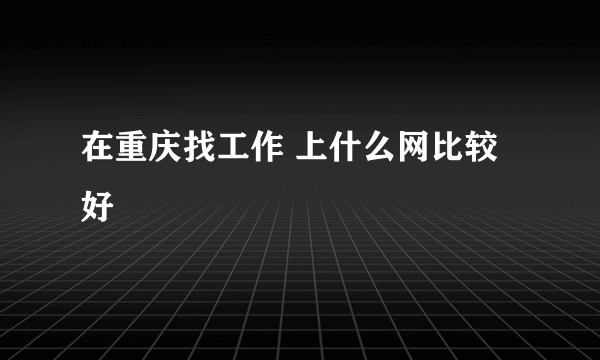 在重庆找工作 上什么网比较好