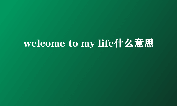 welcome to my life什么意思