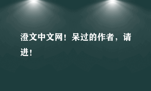 澄文中文网！呆过的作者，请进！