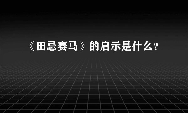 《田忌赛马》的启示是什么？