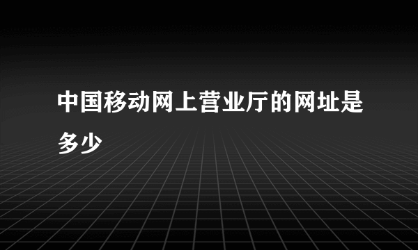 中国移动网上营业厅的网址是多少