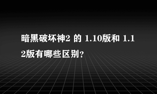 暗黑破坏神2 的 1.10版和 1.12版有哪些区别？