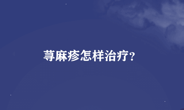 荨麻疹怎样治疗？