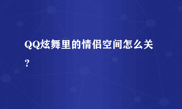 QQ炫舞里的情侣空间怎么关？