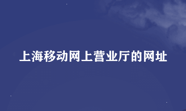 上海移动网上营业厅的网址