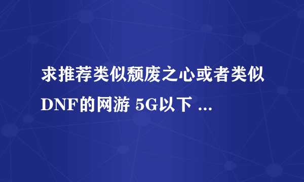 求推荐类似颓废之心或者类似DNF的网游 5G以下 格斗要键盘主要的