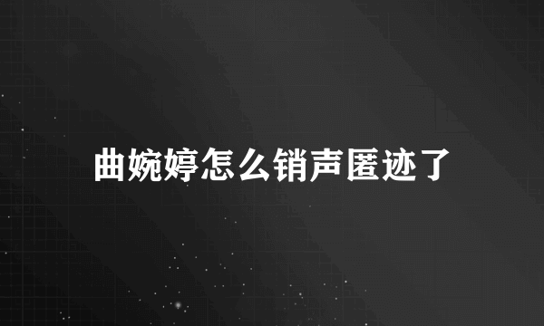 曲婉婷怎么销声匿迹了