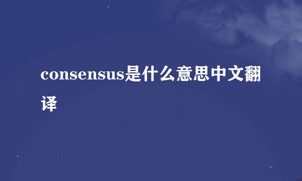 consensus是什么意思中文翻译