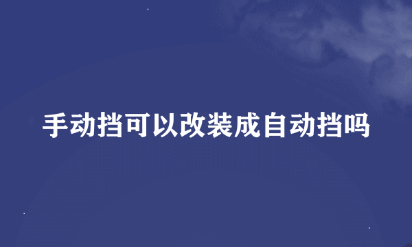 手动挡可以改装成自动挡吗