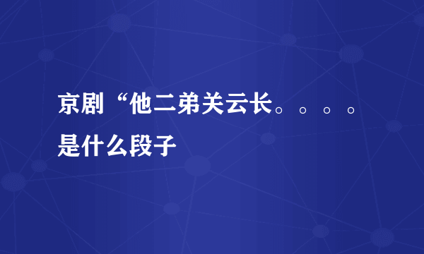 京剧“他二弟关云长。。。。是什么段子