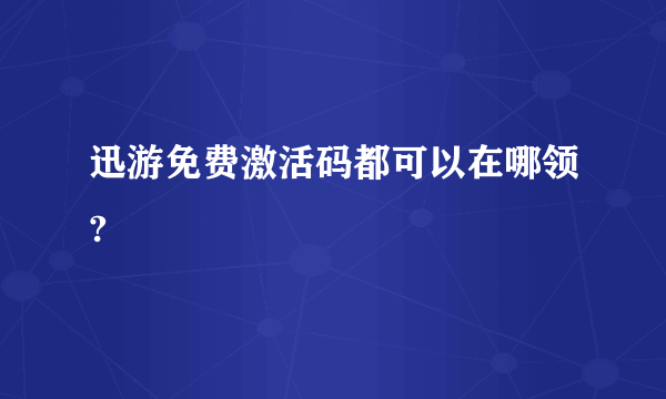 迅游免费激活码都可以在哪领?