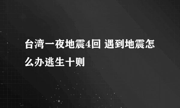 台湾一夜地震4回 遇到地震怎么办逃生十则