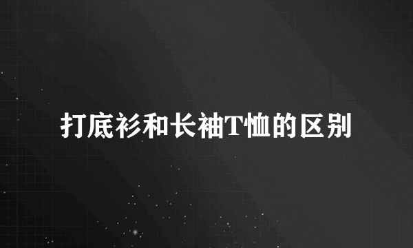 打底衫和长袖T恤的区别