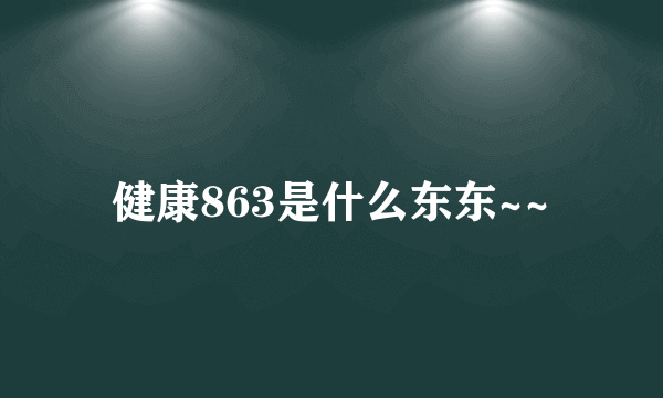 健康863是什么东东~~