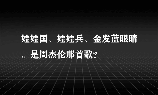 娃娃国、娃娃兵、金发蓝眼睛。是周杰伦那首歌？