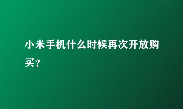 小米手机什么时候再次开放购买？