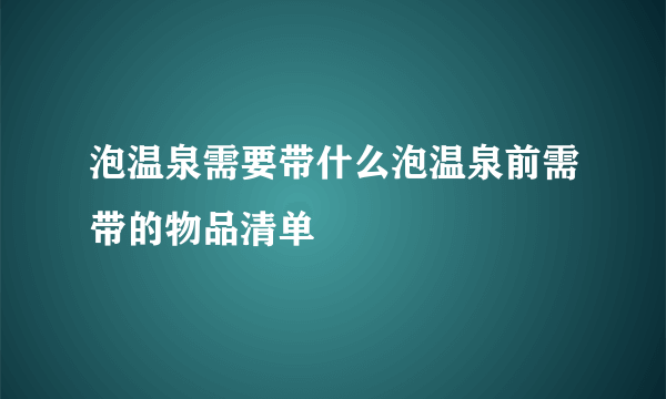 泡温泉需要带什么泡温泉前需带的物品清单