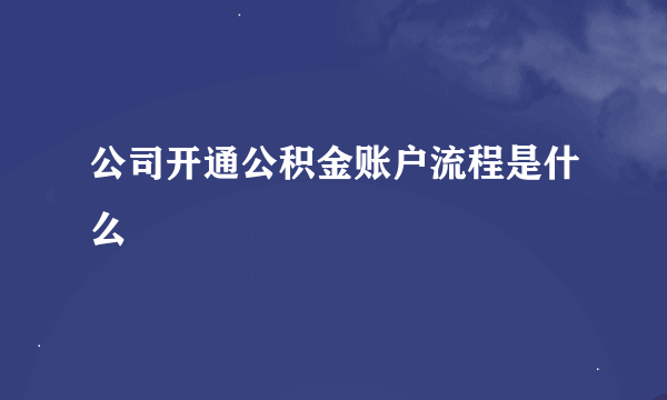 公司开通公积金账户流程是什么