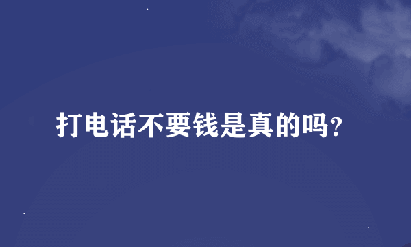 打电话不要钱是真的吗？