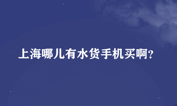 上海哪儿有水货手机买啊？