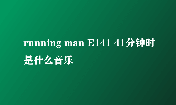 running man E141 41分钟时是什么音乐