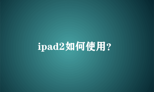 ipad2如何使用？