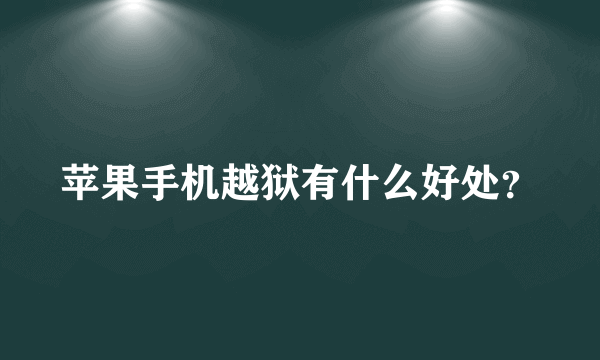 苹果手机越狱有什么好处？