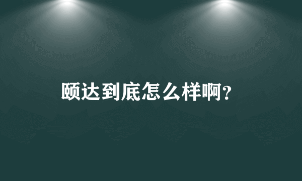 颐达到底怎么样啊？