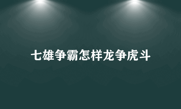 七雄争霸怎样龙争虎斗