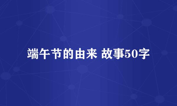 端午节的由来 故事50字