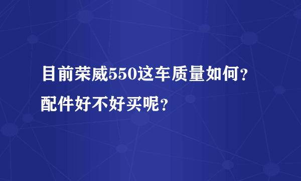 目前荣威550这车质量如何？配件好不好买呢？