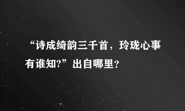 “诗成绮韵三千首，玲珑心事有谁知?”出自哪里？