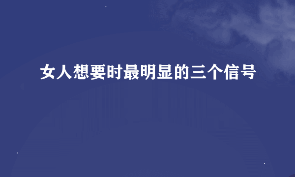 女人想要时最明显的三个信号