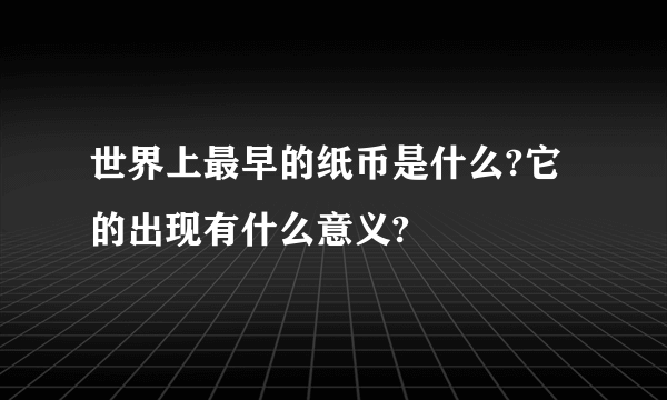 世界上最早的纸币是什么?它的出现有什么意义?