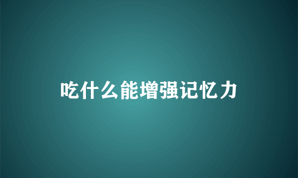 吃什么能增强记忆力