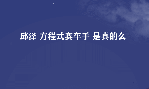 邱泽 方程式赛车手 是真的么