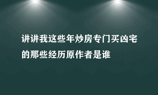 讲讲我这些年炒房专门买凶宅的那些经历原作者是谁