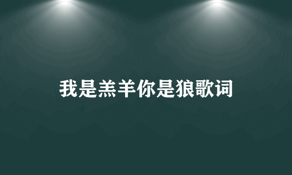 我是羔羊你是狼歌词