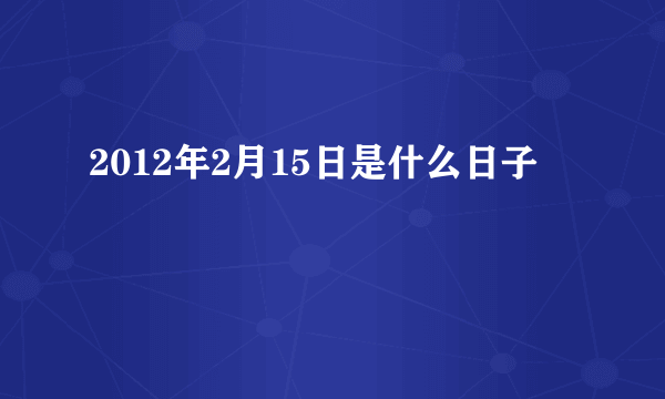 2012年2月15日是什么日子