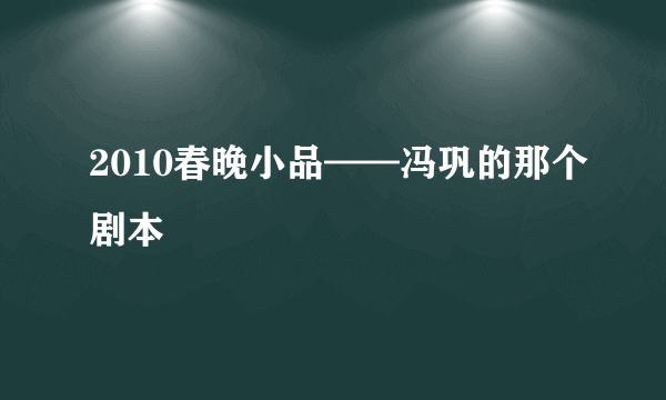 2010春晚小品——冯巩的那个剧本