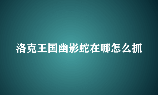 洛克王国幽影蛇在哪怎么抓