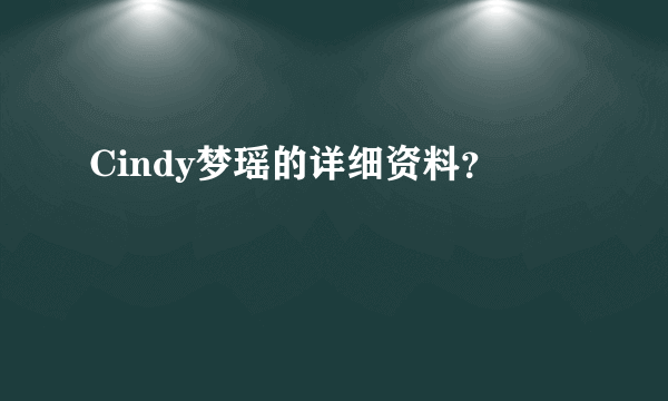 Cindy梦瑶的详细资料？